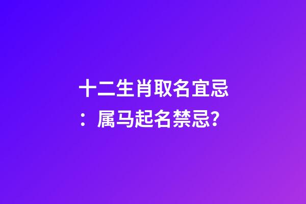 十二生肖取名宜忌：属马起名禁忌？