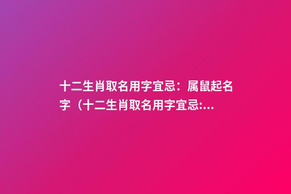 十二生肖取名用字宜忌：属鼠起名字（十二生肖取名用字宜忌:属鼠起名字大全）