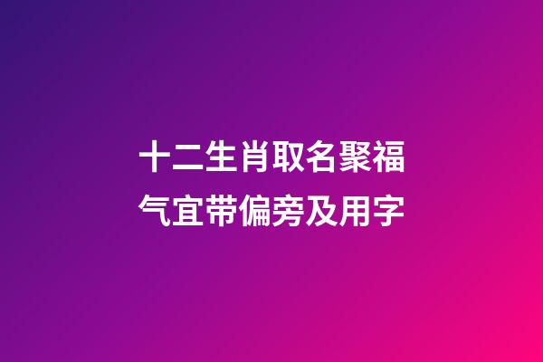 十二生肖取名聚福气宜带偏旁及用字