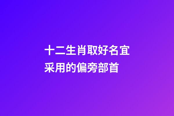 十二生肖取好名宜采用的偏旁部首