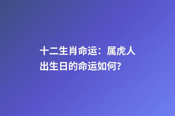 十二生肖命运：属虎人出生日的命运如何？