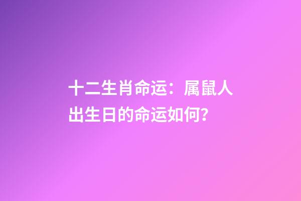 十二生肖命运：属鼠人出生日的命运如何？