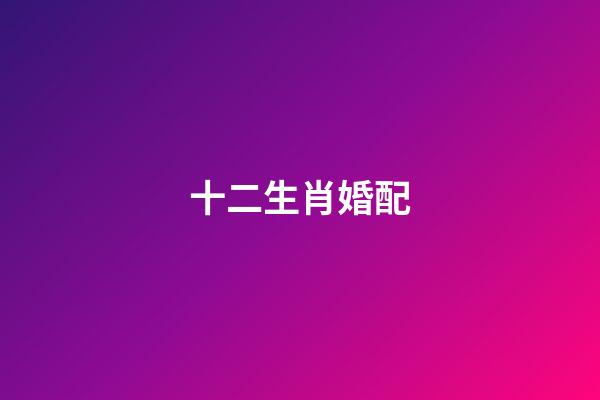 十二生肖婚配（最旺夫的4大生肖女）-第1张-星座运势-玄机派