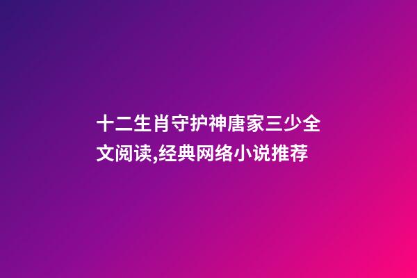 十二生肖守护神唐家三少全文阅读,经典网络小说推荐-第1张-观点-玄机派