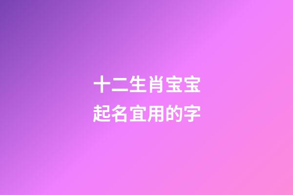 十二生肖宝宝起名宜用的字