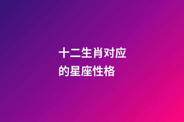 十二生肖对应的星座性格-第1张-星座运势-玄机派