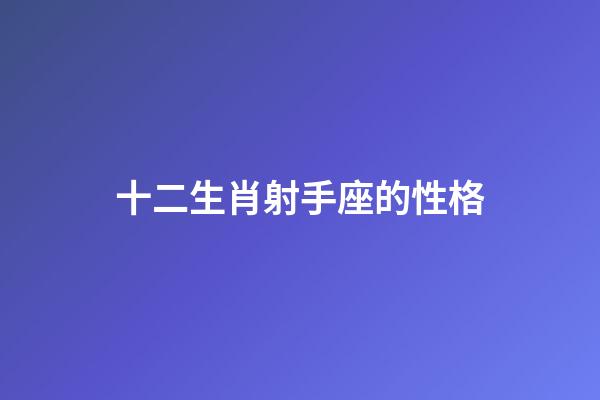 十二生肖射手座的性格-第1张-星座运势-玄机派