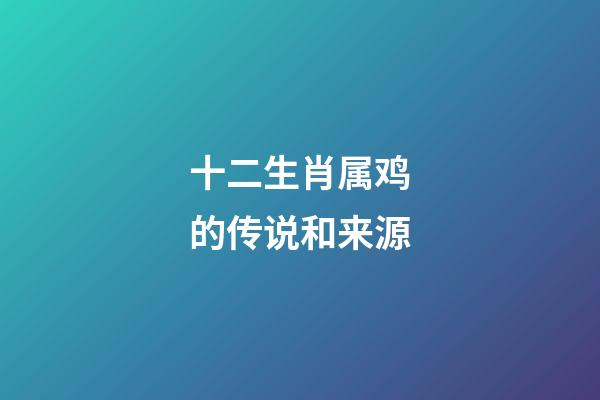 十二生肖属鸡的传说和来源