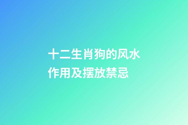 十二生肖狗的风水作用及摆放禁忌