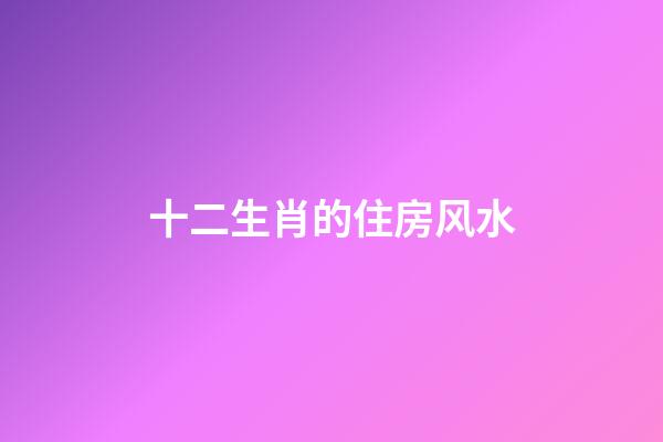 十二生肖的住房风水