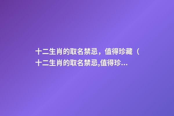 十二生肖的取名禁忌，值得珍藏（十二生肖的取名禁忌,值得珍藏吗）