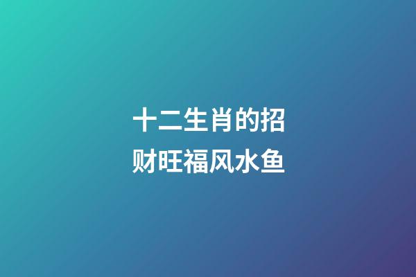 十二生肖的招财旺福风水鱼