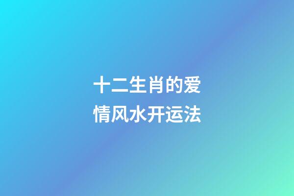 十二生肖的爱情风水开运法