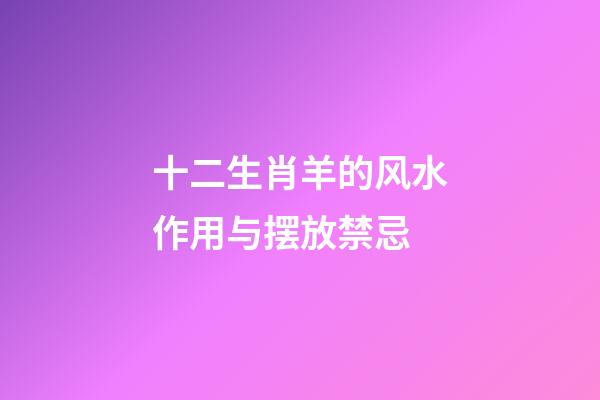 十二生肖羊的风水作用与摆放禁忌