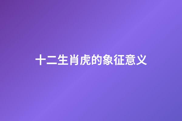 十二生肖虎的象征意义