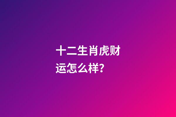 十二生肖虎财运怎么样？
