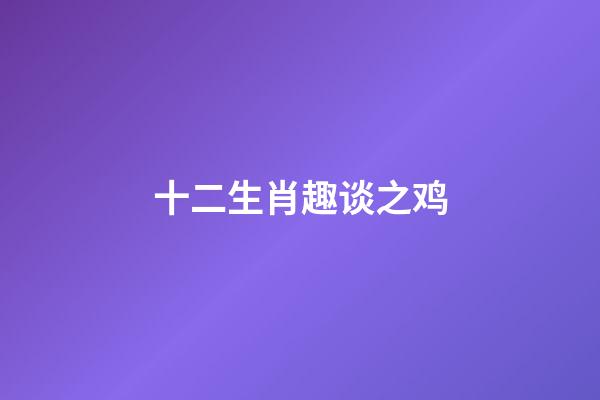 十二生肖趣谈之鸡