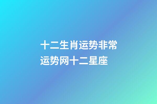 十二生肖运势非常运势网十二星座-第1张-星座运势-玄机派