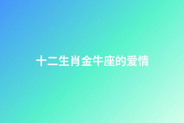 十二生肖金牛座的爱情-第1张-星座运势-玄机派