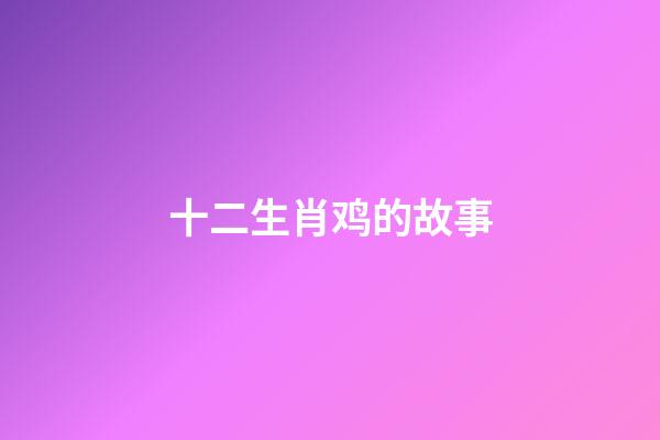 十二生肖鸡的故事