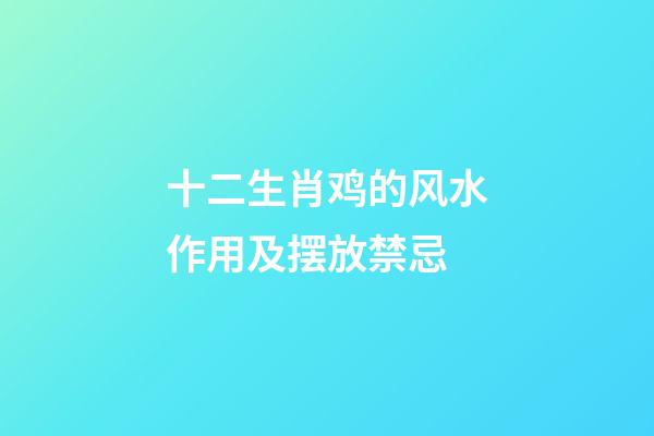 十二生肖鸡的风水作用及摆放禁忌
