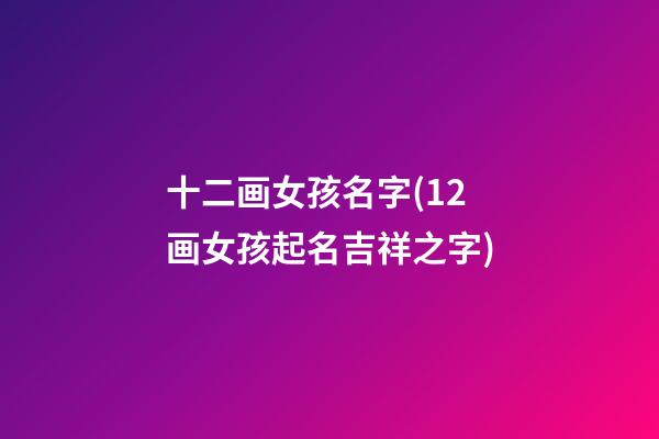 十二画女孩名字(12画女孩起名吉祥之字)