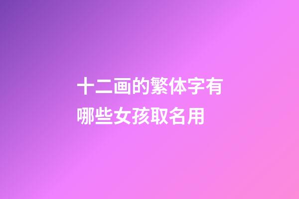 十二画的繁体字有哪些女孩取名用(十二画的繁体字有哪些适合女孩名字)-第1张-女孩起名-玄机派
