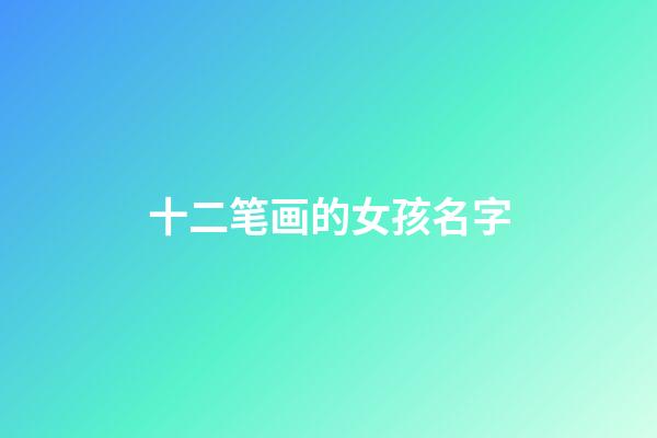 十二笔画的女孩名字(十二笔画的女孩名字有哪些)