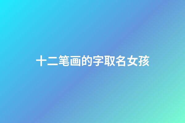 十二笔画的字取名女孩(12画属水的字女孩取名)