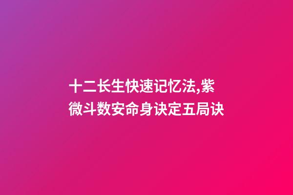 十二长生快速记忆法,紫微斗数安命身诀定五局诀-第1张-观点-玄机派