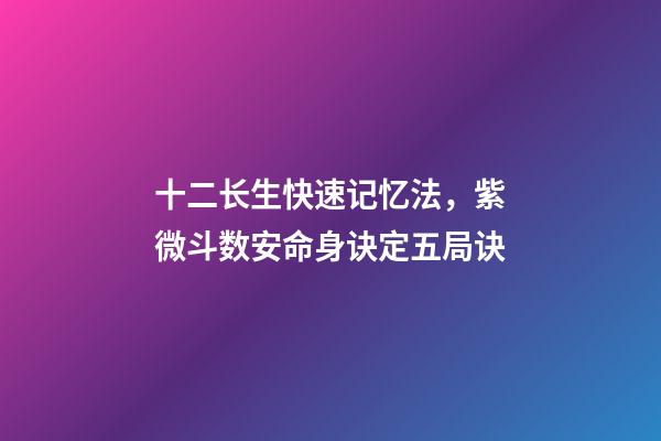 十二长生快速记忆法，紫微斗数安命身诀定五局诀-第1张-观点-玄机派