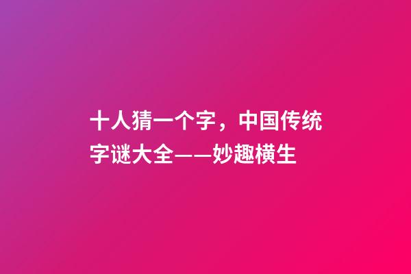 十人猜一个字，中国传统字谜大全——妙趣横生-第1张-观点-玄机派