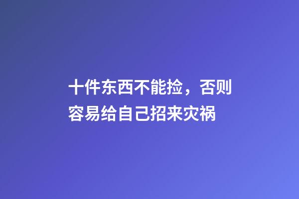 十件东西不能捡，否则容易给自己招来灾祸
