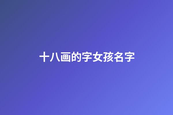 十八画的字女孩名字(十八画的字女孩的)-第1张-女孩起名-玄机派