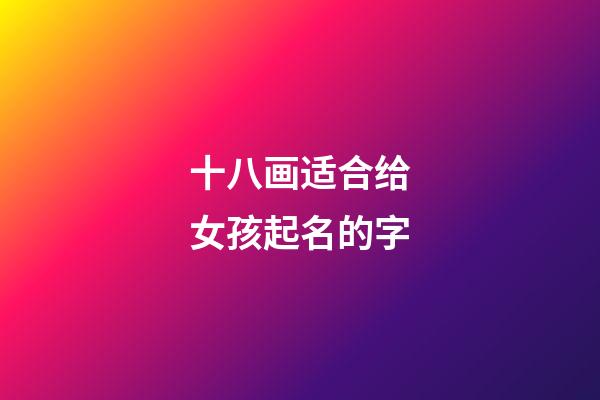十八画适合给女孩起名的字(18笔画的字适合女孩名)-第1张-女孩起名-玄机派