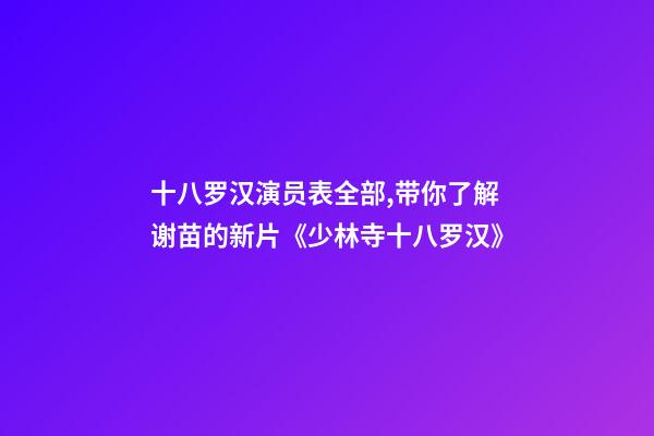 十八罗汉演员表全部,带你了解谢苗的新片《少林寺十八罗汉》-第1张-观点-玄机派