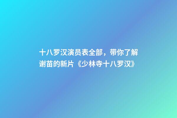 十八罗汉演员表全部，带你了解谢苗的新片《少林寺十八罗汉》-第1张-观点-玄机派
