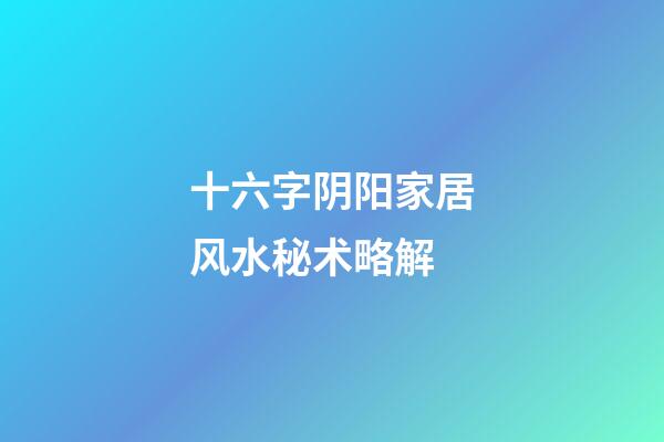 十六字阴阳家居风水秘术略解