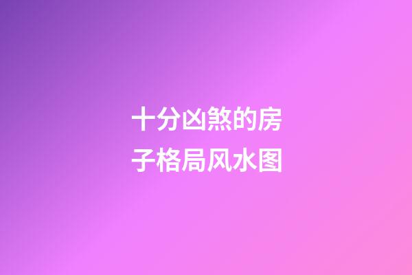 十分凶煞的房子格局风水图