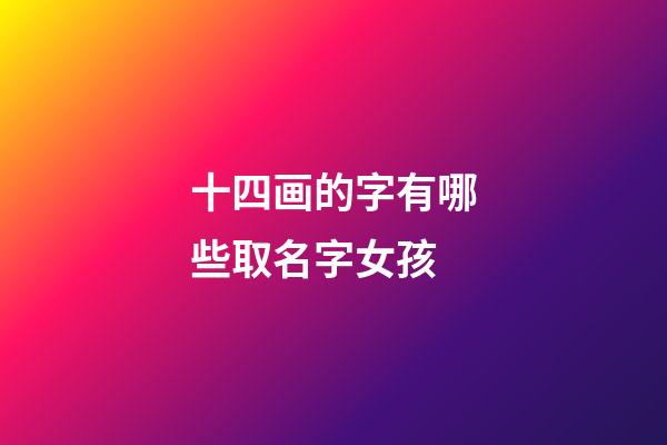 十四画的字有哪些取名字女孩(十四画的吉祥字给女孩取名字)-第1张-女孩起名-玄机派
