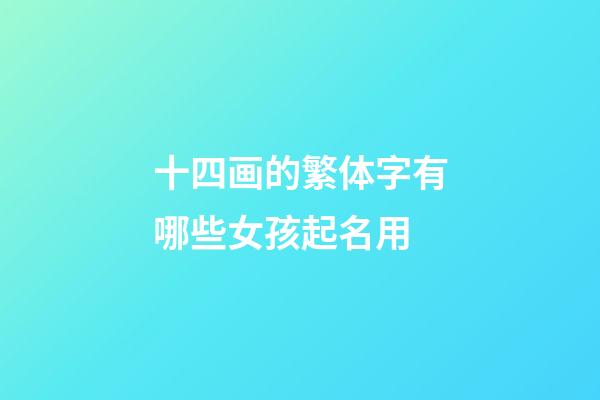 十四画的繁体字有哪些女孩起名用(十四画繁体字寓意好的字有哪些)-第1张-女孩起名-玄机派