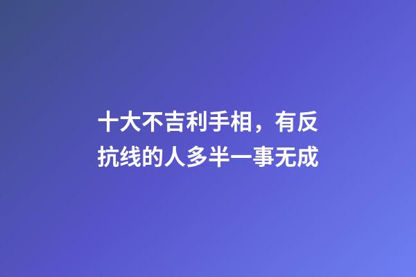十大不吉利手相，有反抗线的人多半一事无成