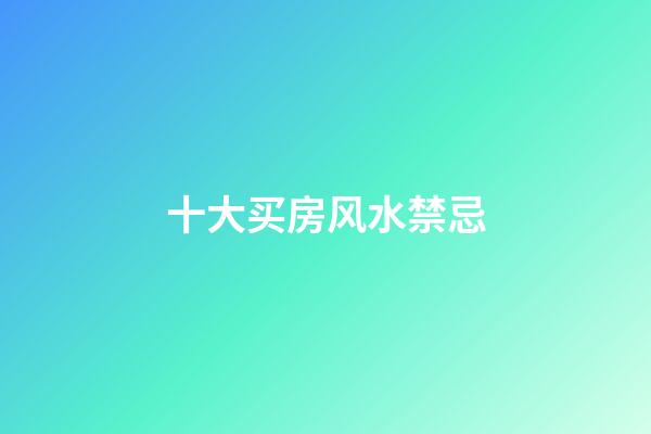 十大买房风水禁忌
