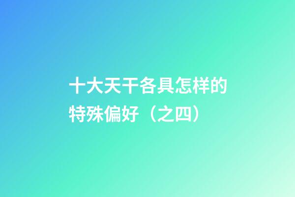 十大天干各具怎样的特殊偏好（之四）