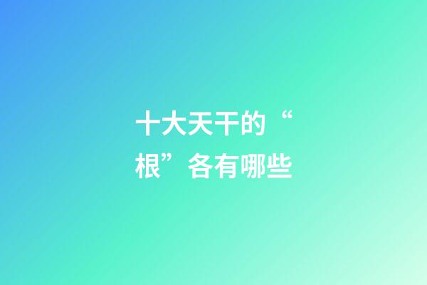 十大天干的“根”各有哪些