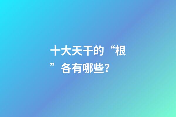 十大天干的“根”各有哪些？