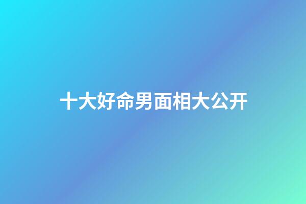 十大好命男面相大公开