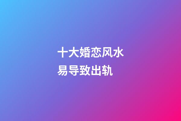 十大婚恋风水易导致出轨