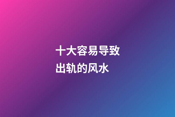 十大容易导致出轨的风水