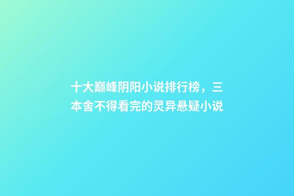 十大巅峰阴阳小说排行榜，三本舍不得看完的灵异悬疑小说-第1张-观点-玄机派